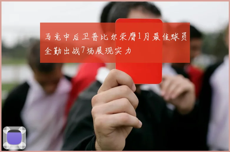 马竞中后卫普比尔荣膺1月最佳球员全勤出战7场展现实力
