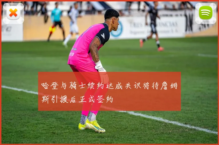 哈登与骑士续约达成共识将待詹姆斯引援后正式签约