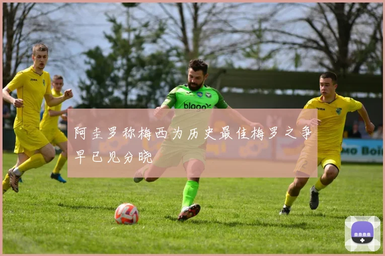 阿圭罗称梅西为历史最佳梅罗之争早已见分晓
