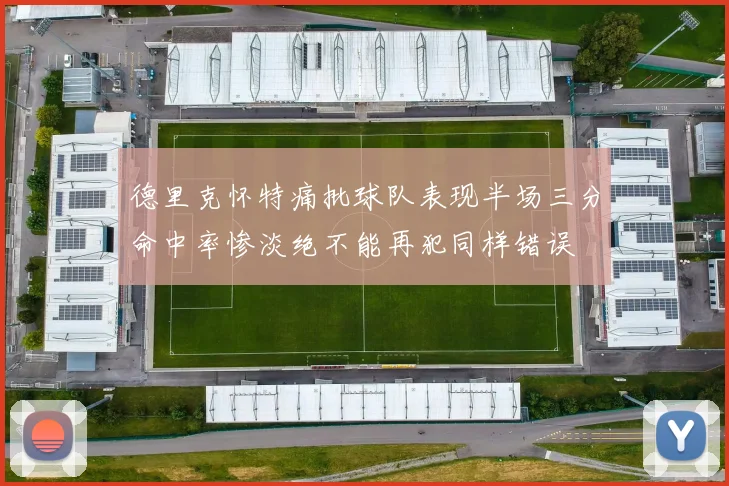 德里克怀特痛批球队表现半场三分命中率惨淡绝不能再犯同样错误