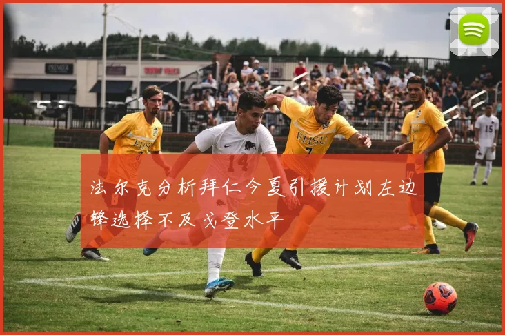 法尔克分析拜仁今夏引援计划左边锋选择不及戈登水平